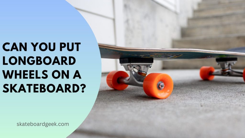 can you put longboard wheels on a skateboard