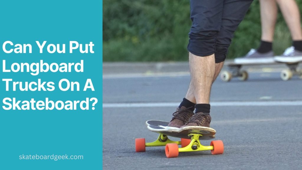 can you put longboard trucks on a skateboard