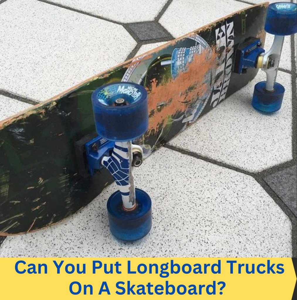 can you put longboard trucks on a skateboard