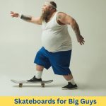 Best Skateboards for Big Guys (Fat, Tall & Heavy Riders)